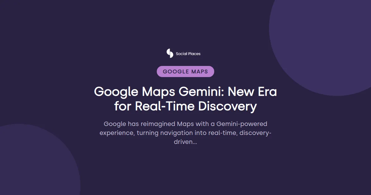 Social Places share card tagged Google Maps, reading 'Google Maps Gemini: New Era for Real-Time Discovery'.