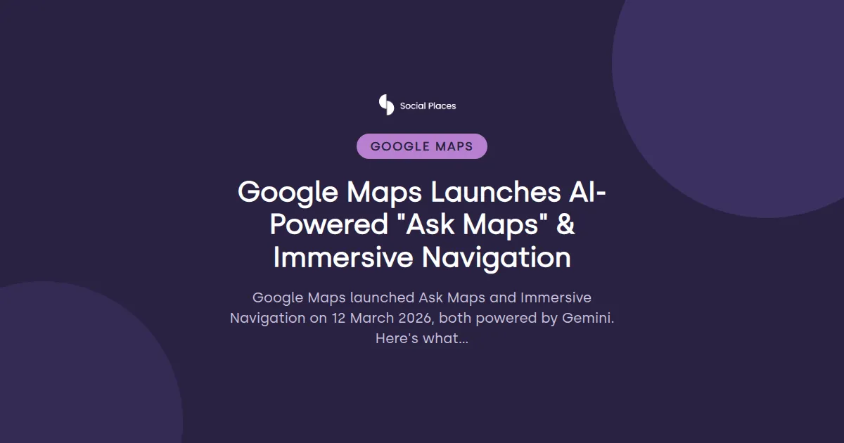 Social Places share card tagged Google Maps, reading 'Google Maps Launches AI-Powered 'Ask Maps' & Immersive Navigation'.